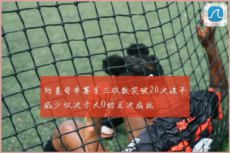 约基奇单赛季三双数突破20次追平威少仅次于大O的五次成就