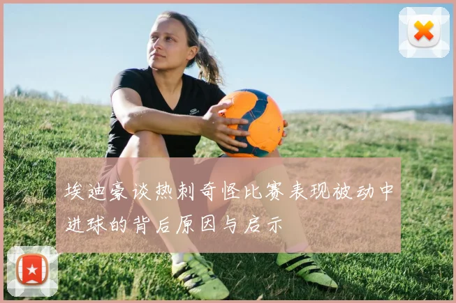 埃迪豪谈热刺奇怪比赛表现被动中进球的背后原因与启示