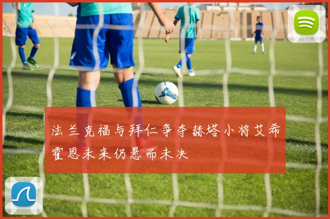 法兰克福与拜仁争夺赫塔小将艾希霍恩未来仍悬而未决