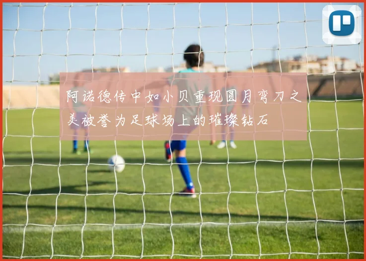 阿诺德传中如小贝重现圆月弯刀之美被誉为足球场上的璀璨钻石